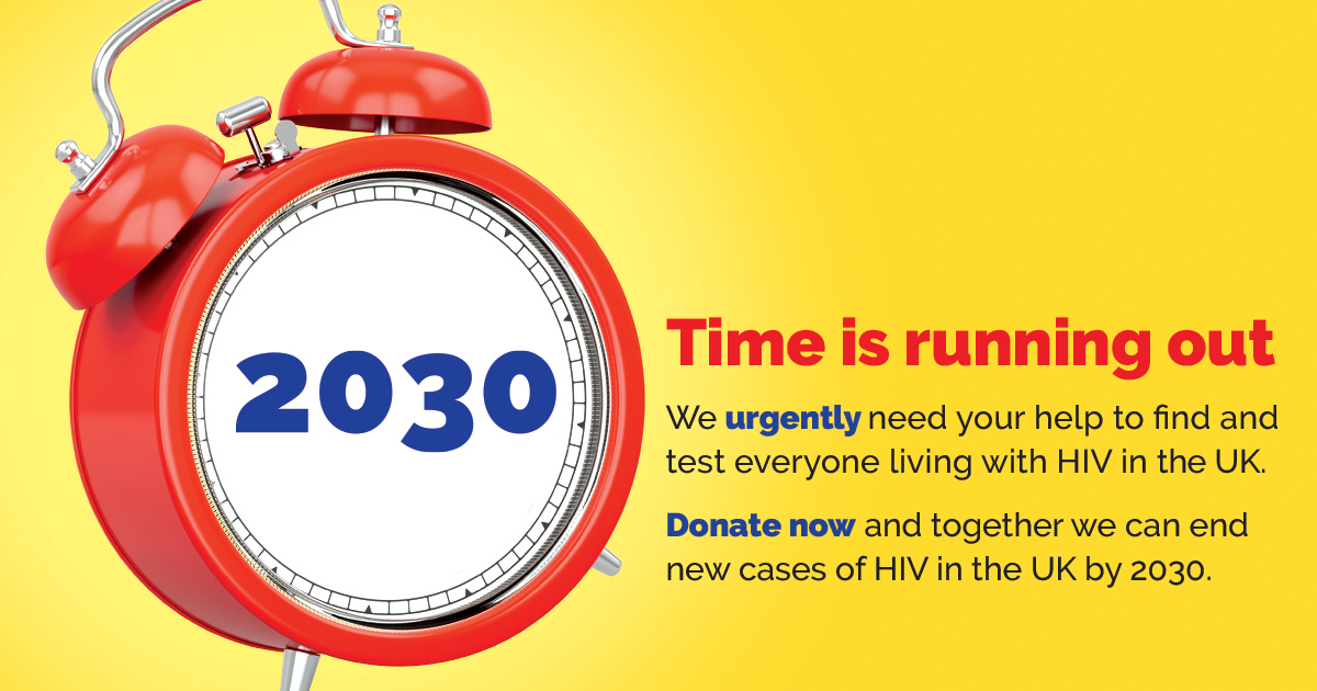 2030: time is running out. We urgently need your help. Donate now and together we can end new cases of HIV in the UK by 2030.