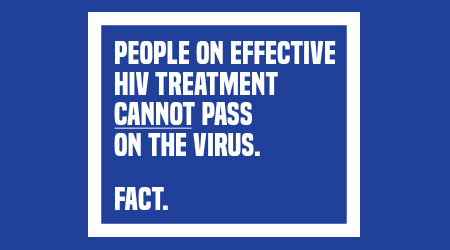 People on effective treatment cannot pass on the virus. Fact.