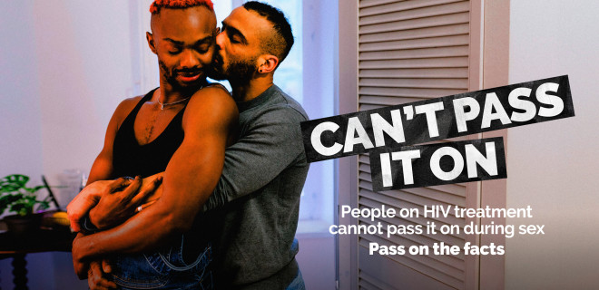 People living with HIV who are on treatment can’t pass it on during sex. 